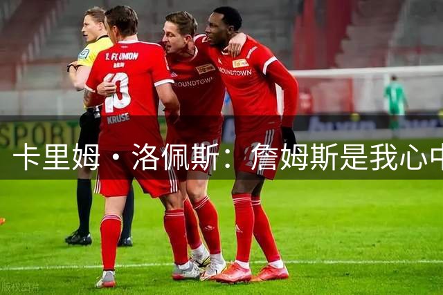 卡里姆·洛佩斯：詹姆斯是我心中的GOAT，想和他合影